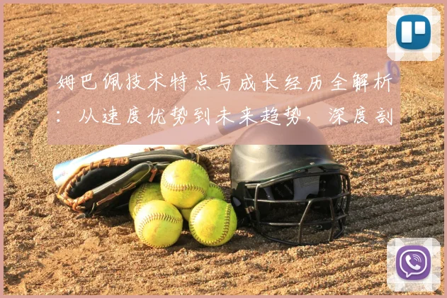 姆巴佩技术特点与成长经历全解析：从速度优势到未来趋势，深度剖析其心理素质与成功法则