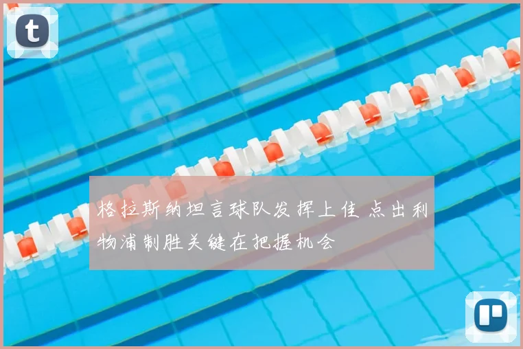 格拉斯纳坦言球队发挥上佳 点出利物浦制胜关键在把握机会