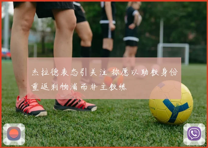 杰拉德表态引关注 称愿以助教身份重返利物浦而非主教练