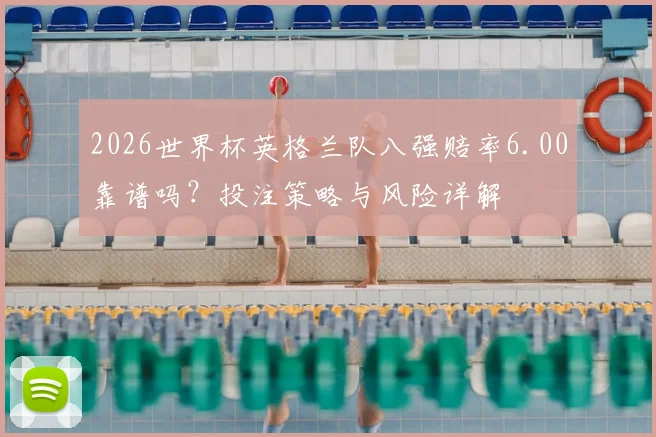 2026世界杯英格兰队八强赔率6.00靠谱吗?投注策略与风险详解