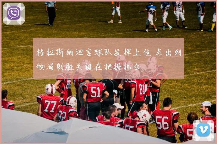 格拉斯纳坦言球队发挥上佳 点出利物浦制胜关键在把握机会