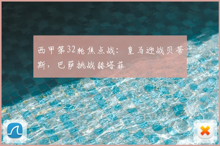 西甲第32轮焦点战：皇马迎战贝蒂斯，巴萨挑战赫塔菲