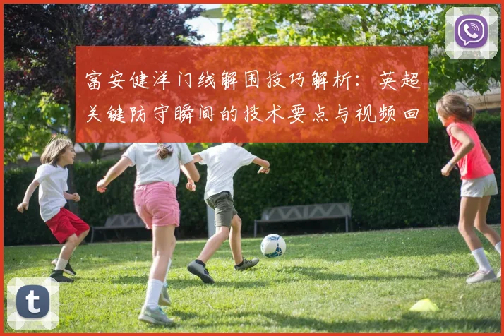 富安健洋门线解围技巧解析:英超关键防守瞬间的技术要点与视频回顾