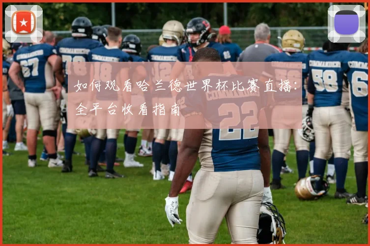 如何观看哈兰德世界杯比赛直播：全平台收看指南