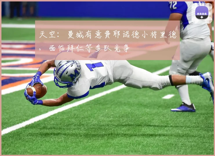 天空：曼城有意费耶诺德小将里德，面临拜仁等多队竞争