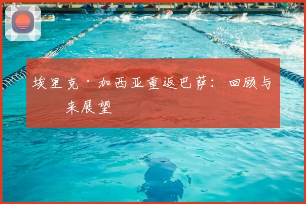 埃里克·加西亚重返巴萨：回顾与未来展望