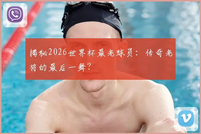 揭秘2026世界杯最老球员：传奇老将的最后一舞？